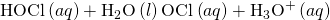 Rendered by QuickLaTeX.com \text{HOCl}\left(aq\right)+{\text{H}}_{2}\text{O}\left(l\right)⇌{\text{OCl}}^{\text{−}}\left(aq\right)+{\text{H}}_{3}{\text{O}}^{\text{+}}\left(aq\right)