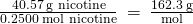Rendered by QuickLaTeX.com \phantom{\rule{0.2em}{0ex}}\frac{40.57\phantom{\rule{0.2em}{0ex}}\text{g nicotine}}{0.2500\phantom{\rule{0.2em}{0ex}}\text{mol nicotine}}\phantom{\rule{0.2em}{0ex}}=\phantom{\rule{0.2em}{0ex}}\frac{162.3\phantom{\rule{0.2em}{0ex}}\text{g}}{\text{mol}}\phantom{\rule{0.2em}{0ex}}