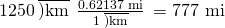 Rendered by QuickLaTeX.com 1250\phantom{\rule{0.2em}{0ex}}\overline{)\text{km}}\phantom{\rule{0.2em}{0ex}}×\phantom{\rule{0.2em}{0ex}}\frac{\text{0.62137 mi}}{1\phantom{\rule{0.2em}{0ex}}\overline{)\text{km}}}\phantom{\rule{0.2em}{0ex}}=\text{777 mi}
