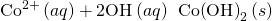 Rendered by QuickLaTeX.com {\text{Co}}^{2+}\left(aq\right)+{\text{2OH}}^{\text{−}}\left(aq\right)\phantom{\rule{0.2em}{0ex}}⟶\phantom{\rule{0.2em}{0ex}}\text{Co}{\left(\text{OH}\right)}_{2}\left(s\right)