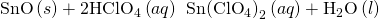 Rendered by QuickLaTeX.com \text{SnO}\left(s\right)+2{\text{HClO}}_{4}\left(aq\right)\phantom{\rule{0.2em}{0ex}}⟶\phantom{\rule{0.2em}{0ex}}\text{Sn}{\left({\text{ClO}}_{4}\right)}_{2}\left(aq\right)+{\text{H}}_{2}\text{O}\left(l\right)