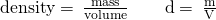 Rendered by QuickLaTeX.com \text{density}=\phantom{\rule{0.2em}{0ex}}\frac{\text{mass}}{\text{volume}}\phantom{\rule{2em}{0ex}}\text{d}=\phantom{\rule{0.2em}{0ex}}\frac{\text{m}}{\text{V}}