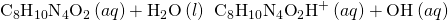 Rendered by QuickLaTeX.com {\text{C}}_{8}{\text{H}}_{10}{\text{N}}_{4}{\text{O}}_{2}\left(aq\right)+{\text{H}}_{2}\text{O}\left(l\right)\phantom{\rule{0.2em}{0ex}}⇌\phantom{\rule{0.2em}{0ex}}{\text{C}}_{8}{\text{H}}_{10}{\text{N}}_{4}{\text{O}}_{2}{\text{H}}^{\text{+}}\left(aq\right)+{\text{OH}}^{\text{−}}\left(aq\right)