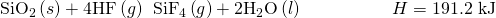 Rendered by QuickLaTeX.com {\text{SiO}}_{2}\left(s\right)+\text{4HF}\left(g\right)\phantom{\rule{0.2em}{0ex}}⟶\phantom{\rule{0.2em}{0ex}}{\text{SiF}}_{4}\left(g\right)+{\text{2H}}_{2}\text{O}\left(l\right)\phantom{\rule{5em}{0ex}}\text{Δ}H\text{°}=\text{−191.2 kJ}