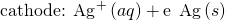 Rendered by QuickLaTeX.com {\text{cathode: Ag}}^{\text{+}}\left(aq\right)+{\text{e}}^{\text{−}}\phantom{\rule{0.2em}{0ex}}⟶\phantom{\rule{0.2em}{0ex}}\text{Ag}\left(s\right)