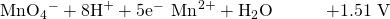 Rendered by QuickLaTeX.com {\text{MnO}}_{4}{}^{-}+8{\text{H}}^{\text{+}}+5{\text{e}}^{-}\phantom{\rule{0.2em}{0ex}}⟶\phantom{\rule{0.2em}{0ex}}{\text{Mn}}^{2+}+{\text{H}}_{2}\text{O}\phantom{\rule{3em}{0ex}}\text{+1.51 V}