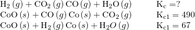 Rendered by QuickLaTeX.com \begin{array}{cccc}{\text{H}}_{2}\left(g\right)+{\text{CO}}_{2}\left(g\right)⇌\text{CO}\left(g\right)+{\text{H}}_{2}\text{O}\left(g\right)\hfill & & & {\text{K}}_{\text{c}}=?\hfill \\ \text{CoO}\left(s\right)+\text{CO}\left(g\right)⇌\text{Co}\left(s\right)+{\text{CO}}_{2}\left(g\right)\hfill & & & {\text{K}}_{\text{c}1}=490\hfill \\ \text{CoO}\left(s\right)+{\text{H}}_{\text{2}}\left(g\right)⇌\text{Co}\left(s\right)+{\text{H}}_{2}O\left(g\right)\hfill & & & {\text{K}}_{\text{c}1}=67\hfill \end{array}