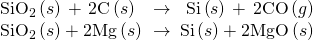Rendered by QuickLaTeX.com \begin{array}{}\\ \\ {\text{SiO}}_{2}\left(s\right)+\text{2C}\left(s\right)\phantom{\rule{0.2em}{0ex}}\stackrel{\phantom{\rule{0.4em}{0ex}}\text{Δ}\phantom{\rule{0.4em}{0ex}}}{\to }\phantom{\rule{0.2em}{0ex}}\text{Si}\left(s\right)+\text{2CO}\left(g\right)\\ {\text{SiO}}_{2}\left(s\right)+\text{2Mg}\left(s\right)\phantom{\rule{0.2em}{0ex}}\stackrel{\phantom{\rule{0.4em}{0ex}}\text{Δ}\phantom{\rule{0.4em}{0ex}}}{\to }\phantom{\rule{0.2em}{0ex}}\text{Si}\left(s\right)+\text{2MgO}\left(s\right)\end{array}
