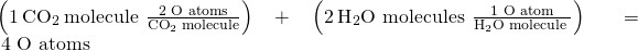 Rendered by QuickLaTeX.com \left(1\phantom{\rule{0.2em}{0ex}}{\text{CO}}_{2}\phantom{\rule{0.2em}{0ex}}\text{molecule}\phantom{\rule{0.2em}{0ex}}×\phantom{\rule{0.2em}{0ex}}\frac{\text{2 O atoms}}{{\text{CO}}_{2}\phantom{\rule{0.2em}{0ex}}\text{molecule}}\right)\phantom{\rule{0.2em}{0ex}}+\phantom{\rule{0.2em}{0ex}}\left(2\phantom{\rule{0.2em}{0ex}}{\text{H}}_{2}\text{O molecules}\phantom{\rule{0.2em}{0ex}}×\phantom{\rule{0.2em}{0ex}}\frac{\text{1 O atom}}{{\text{H}}_{2}\text{O molecule}\phantom{\rule{0.2em}{0ex}}}\right)\phantom{\rule{0.2em}{0ex}}=\phantom{\rule{0.2em}{0ex}}\text{4 O atoms}