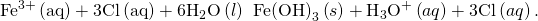 Rendered by QuickLaTeX.com {\text{Fe}}^{\text{3+}}\left(\mathrm{aq}\right)+3{\text{Cl}}^{\text{−}}\left(\mathrm{aq}\right)+6{\text{H}}_{2}\text{O}\left(l\right)\phantom{\rule{0.2em}{0ex}}⟶\phantom{\rule{0.2em}{0ex}}\text{Fe}{\left(\text{OH}\right)}_{3}\left(s\right)+{\text{H}}_{3}{\text{O}}^{\text{+}}\left(aq\right)+3{\text{Cl}}^{\text{−}}\left(aq\right).