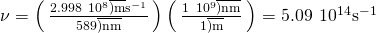 Rendered by QuickLaTeX.com \nu =\left(\phantom{\rule{0.2em}{0ex}}\frac{2.998\phantom{\rule{0.2em}{0ex}}×\phantom{\rule{0.2em}{0ex}}{10}^{8}\overline{)\text{m}}{\text{s}}^{-1}}{589\overline{)\text{nm}}}\phantom{\rule{0.2em}{0ex}}\right)\left(\phantom{\rule{0.2em}{0ex}}\frac{1\phantom{\rule{0.2em}{0ex}}×\phantom{\rule{0.2em}{0ex}}{10}^{9}\overline{)\text{nm}}}{1\overline{)\text{m}}}\phantom{\rule{0.2em}{0ex}}\right)=5.09\phantom{\rule{0.2em}{0ex}}×\phantom{\rule{0.2em}{0ex}}{10}^{14}{\text{s}}^{-1}