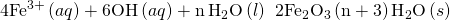 Rendered by QuickLaTeX.com {\text{4Fe}}^{3+}\left(aq\right)+{\text{6OH}}^{\text{−}}\left(aq\right)+\text{n}\phantom{\rule{0.2em}{0ex}}{\text{H}}_{2}\text{O}\left(l\right)\phantom{\rule{0.2em}{0ex}}⟶\phantom{\rule{0.2em}{0ex}}2{\text{Fe}}_{2}{\text{O}}_{3}\text{·}\left(\text{n}+3\right){\text{H}}_{2}\text{O}\left(s\right)