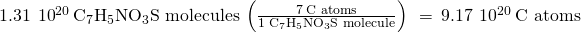 Rendered by QuickLaTeX.com 1.31\phantom{\rule{0.2em}{0ex}}×\phantom{\rule{0.2em}{0ex}}{10}^{20}\phantom{\rule{0.2em}{0ex}}{\text{C}}_{7}{\text{H}}_{5}{\text{NO}}_{3}\text{S molecules}\phantom{\rule{0.2em}{0ex}}\left(\frac{7\phantom{\rule{0.2em}{0ex}}\text{C atoms}}{1\phantom{\rule{0.2em}{0ex}}{\text{C}}_{7}{\text{H}}_{5}{\text{NO}}_{3}\text{S molecule}}\right)\phantom{\rule{0.2em}{0ex}}=\phantom{\rule{0.2em}{0ex}}9.17\phantom{\rule{0.2em}{0ex}}×\phantom{\rule{0.2em}{0ex}}{10}^{20}\phantom{\rule{0.2em}{0ex}}\text{C atoms}