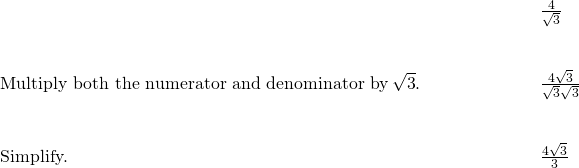 \begin{array}{cccc}& & & \phantom{\rule{4em}{0ex}}\frac{4}{\sqrt{3}}\hfill \\ \\ \\ \text{Multiply both the numerator and denominator by}\phantom{\rule{0.2em}{0ex}}\sqrt{3}.\hfill & & & \phantom{\rule{4em}{0ex}}\frac{4·\sqrt{3}}{\sqrt{3}·\sqrt{3}}\hfill \\ \\ \\ \text{Simplify.}\hfill & & & \phantom{\rule{4em}{0ex}}\frac{4\sqrt{3}}{3}\hfill \end{array}