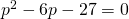 {p}^{2}-6p-27=0