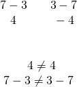 Rendered by QuickLaTeX.com \begin{array}{c}\hfill \begin{array}{cc}\hfill 7-3\hfill & \hfill \phantom{\rule{1em}{0ex}}3-7\hfill \\ \hfill 4\hfill & \hfill \phantom{\rule{1em}{0ex}}-4\hfill \end{array}\hfill \\ \\ \\ \hfill \phantom{\rule{0.5em}{0ex}}4\ne \text{−}4\hfill \\ \hfill 7-3\ne 3-7\hfill \end{array}