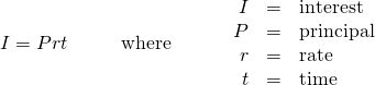 Rendered by QuickLaTeX.com \begin{array}{ccccccc}I=Prt\hfill & & & \text{where}\hfill & & & \begin{array}{ccc}\hfill I& =\hfill & \text{interest}\hfill \\ \hfill P& =\hfill & \text{principal}\hfill \\ \hfill r& =\hfill & \text{rate}\hfill \\ \hfill t& =\hfill & \text{time}\hfill \end{array}\hfill \end{array}