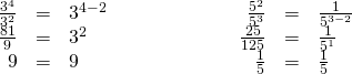 Rendered by QuickLaTeX.com \begin{array}{cccccccc}\hfill \frac{{3}^{4}}{{3}^{2}}& =\hfill & {3}^{4-2}\hfill & & & \hfill \phantom{\rule{4em}{0ex}}\frac{{5}^{2}}{{5}^{3}}& =\hfill & \frac{1}{{5}^{3-2}}\hfill \\ \hfill \frac{81}{9}& =\hfill & {3}^{2}\hfill & & & \hfill \phantom{\rule{4em}{0ex}}\frac{25}{125}& =\hfill & \frac{1}{{5}^{1}}\hfill \\ \hfill 9& =\hfill & 9✓\hfill & & & \hfill \phantom{\rule{4em}{0ex}}\frac{1}{5}& =\hfill & \frac{1}{5}✓\hfill \end{array}