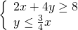 \left\{\begin{array}{c}2x+4y\ge 8\hfill \\ y\le \frac{3}{4}x\hfill \end{array}