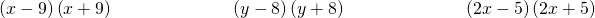 Rendered by QuickLaTeX.com \begin{array}{ccccccc}\hfill \left(x-9\right)\left(x+9\right)\hfill & & & \hfill \phantom{\rule{4em}{0ex}}\left(y-8\right)\left(y+8\right)\hfill & & & \hfill \phantom{\rule{4em}{0ex}}\left(2x-5\right)\left(2x+5\right)\hfill \end{array}