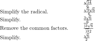 \begin{array}{cccc}& & & \frac{\sqrt{54}}{6}\hfill \\ \text{Simplify the radical.}\hfill & & & \frac{\sqrt{9}·\sqrt{6}}{6}\hfill \\ \text{Simplify.}\hfill & & & \frac{3\sqrt{6}}{6}\hfill \\ \text{Remove the common factors.}\hfill & & & \frac{\overline{)3}\sqrt{6}}{\overline{)3}·2}\hfill \\ \text{Simplify.}\hfill & & & \frac{\sqrt{6}}{2}\hfill \end{array}