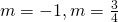 m=-1,m=\frac{3}{4}