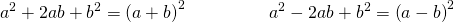 Rendered by QuickLaTeX.com \begin{array}{cccc}\hfill {a}^{2}+2ab+{b}^{2}={\left(a+b\right)}^{2}\hfill & & & \hfill \phantom{\rule{2em}{0ex}}{a}^{2}-2ab+{b}^{2}={\left(a-b\right)}^{2}\hfill \end{array}