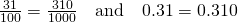 Rendered by QuickLaTeX.com \frac{31}{100}=\frac{310}{1000}\phantom{\rule{1em}{0ex}}\text{and}\phantom{\rule{1em}{0ex}}0.31=0.310