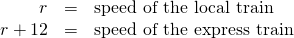 \begin{array}{ccc}\hfill r& =\hfill & \text{speed of the local train}\hfill \\ \hfill r+12& =\hfill & \text{speed of the express train}\hfill \end{array}