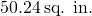 50.24\phantom{\rule{0.2em}{0ex}}\text{sq. in.}