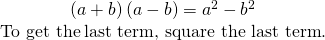 Rendered by QuickLaTeX.com \begin{array}{}\\ \hfill \left(a+b\right)\left(a-b\right)={a}^{2}-{b}^{2}\hfill \\ \hfill \text{To get the}\phantom{\rule{0.2em}{0ex}}\mathbf{\text{last term, square the last term}}.\hfill \end{array}