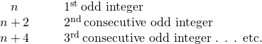 \begin{array}{cccc}\hfill n\hfill & & & {1}^{\text{st}}\phantom{\rule{0.2em}{0ex}}\text{odd integer}\hfill \\ \hfill n+2\hfill & & & {2}^{\text{nd}}\phantom{\rule{0.2em}{0ex}}\text{consecutive odd integer}\hfill \\ \hfill n+4\hfill & & & {3}^{\text{rd}}\phantom{\rule{0.2em}{0ex}}\text{consecutive odd integer . . . etc.}\hfill \end{array}
