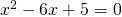 {x}^{2}-6x+5=0