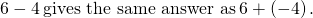 Rendered by QuickLaTeX.com 6-4\phantom{\rule{0.2em}{0ex}}\text{gives the same answer as}\phantom{\rule{0.2em}{0ex}}6+\left(-4\right).