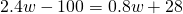 2.4w-100=0.8w+28