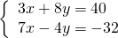 \begin{array}{ccc}& & \left\{\begin{array}{c}3x+8y=40\hfill \\ 7x-4y=-32\hfill \end{array}\hfill \end{array}