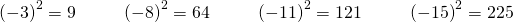 Rendered by QuickLaTeX.com \begin{array}{cccccccccc}{\left(-3\right)}^{2}=9\hfill & & & {\left(-8\right)}^{2}=64\hfill & & & {\left(-11\right)}^{2}=121\hfill & & & {\left(-15\right)}^{2}=225\hfill \end{array}