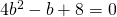 4{b}^{2}-b+8=0