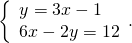 \left\{\begin{array}{c}y=3x-1\hfill \\ 6x-2y=12\hfill \end{array}.