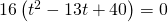 16\left({t}^{2}-13t+40\right)=0