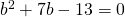 {b}^{2}+7b-13=0