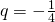 q=-\frac{1}{4}