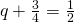 q+\frac{3}{4}=\frac{1}{2}