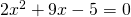 2{x}^{2}+9x-5=0