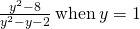 \frac{{y}^{2}-8}{{y}^{2}-y-2}\phantom{\rule{0.2em}{0ex}}\text{when}\phantom{\rule{0.2em}{0ex}}y=1