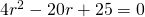 4{r}^{2}-20r+25=0