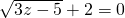 \sqrt{3z-5}+2=0