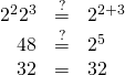 Rendered by QuickLaTeX.com \begin{array}{ccc}\hfill {2}^{2}·{2}^{3}& \stackrel{?}{=}\hfill & {2}^{2+3}\hfill \\ \hfill 4·8& \stackrel{?}{=}\hfill & {2}^{5}\hfill \\ \hfill 32& =\hfill & 32\phantom{\rule{0.2em}{0ex}}\text{✓}\hfill \end{array}