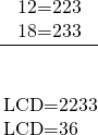Rendered by QuickLaTeX.com \frac{\begin{array}{}\\ \\ 12=2·2·3\hfill \\ 18=2·3·3\hfill \end{array}}{\begin{array}{}\\ \\ \phantom{\rule{0.15em}{0ex}}\text{LCD}=2·2·3·3\hfill \\ \phantom{\rule{0.15em}{0ex}}\text{LCD}=36\hfill \end{array}}