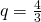 q=\frac{4}{3}